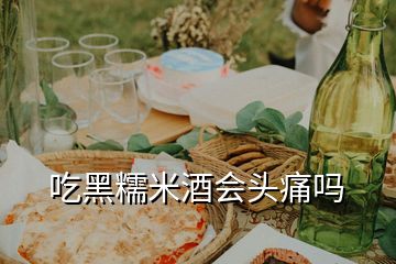 吃黑糯米酒会头痛吗