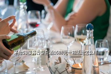 茅台53度酱香型白酒1688元一箱活动怎么样