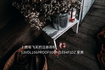 上面有飞天的注册商标 53VOL106PROOF500ml1694FLOZ 里面