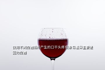 饮用不同白酒后所产生的口干头疼现象有差异主要是因为白酒