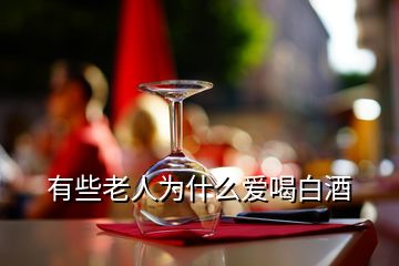 有些老人为什么爱喝白酒