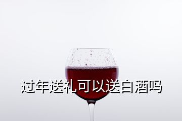 过年送礼可以送白酒吗