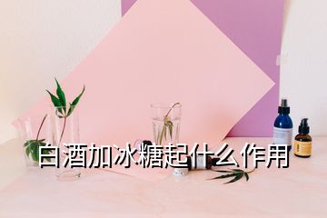 白酒加冰糖起什么作用