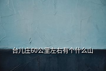 台儿庄60公里左右有个什么山