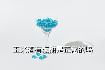 玉米酒有点甜是正常的吗