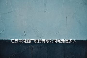 江苏洋河酒厂股份有限公司电话是多少