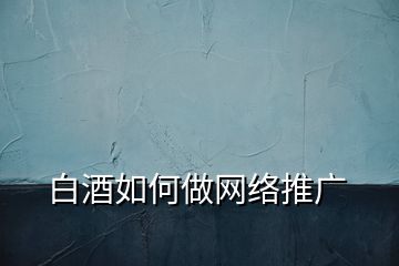 白酒如何做网络推广