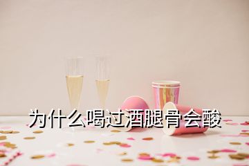 为什么喝过酒腿骨会酸