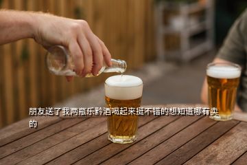 朋友送了我两瓶乐黔酒喝起来挺不错的想知道哪有卖的