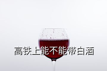 高铁上能不能带白酒