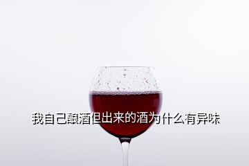 我自己酿酒但出来的酒为什么有异味