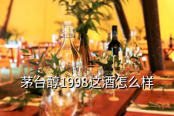 茅台醇1998这酒怎么样