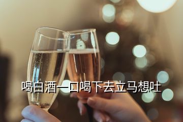 喝白酒一口喝下去立马想吐