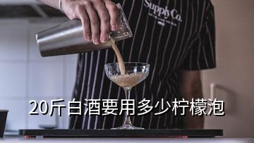 20斤白酒要用多少柠檬泡