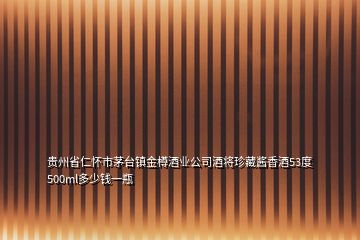 贵州省仁怀市茅台镇金樽酒业公司酒将珍藏酱香酒53度500ml多少钱一瓶