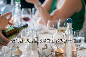 云门春 35度 固液法白酒 多少钱一箱