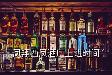 凤翔西凤酒厂上班时间