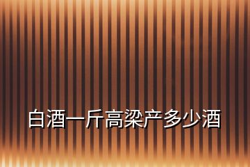 白酒一斤高梁产多少酒