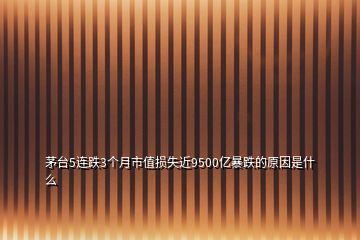 茅台5连跌3个月市值损失近9500亿暴跌的原因是什么