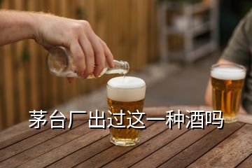 茅台厂出过这一种酒吗