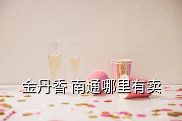 金丹香 南通哪里有卖