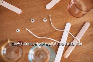 白酒大多透明瓶为什么茅台酒是乳白瓶喝酒惯用透明