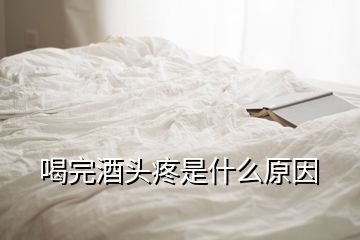 喝完酒头疼是什么原因