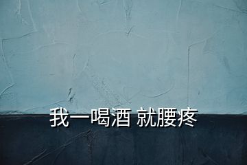 我一喝酒 就腰疼