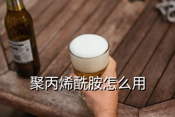 聚丙烯酰胺怎么用