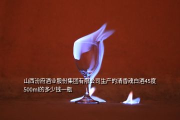 山西汾府酒业股份集团有限公司生产的清香魂白酒45度500ml的多少钱一瓶