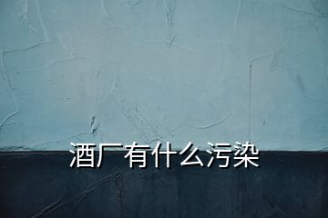 酒厂有什么污染