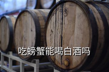 吃螃蟹能喝白酒吗