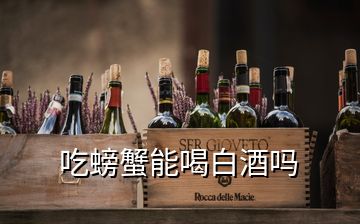 吃螃蟹能喝白酒吗