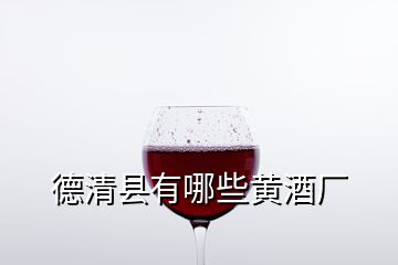 德清县有哪些黄酒厂