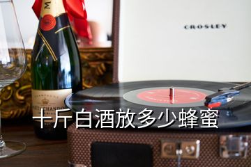 十斤白酒放多少蜂蜜