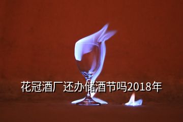 花冠酒厂还办储酒节吗2018年