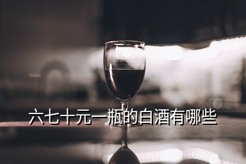 六七十元一瓶的白酒有哪些