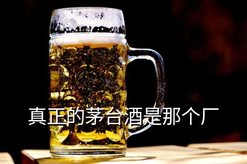 真正的茅台酒是那个厂