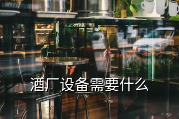 酒厂设备需要什么