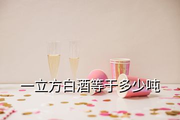 一立方白酒等于多少吨