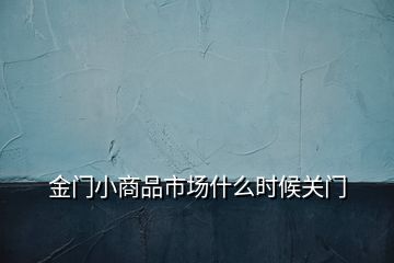 金门小商品市场什么时候关门