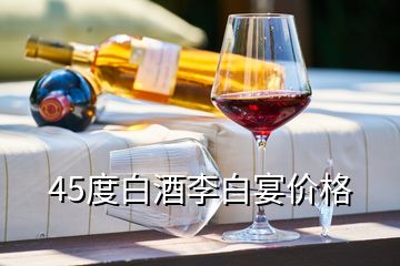 45度白酒李白宴价格