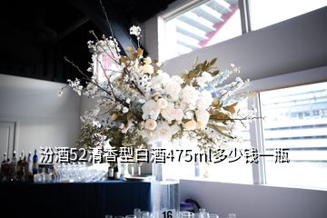 汾酒52清香型白酒475ml多少钱一瓶