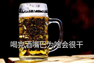 喝完酒嘴巴为啥会很干