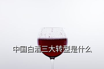 中国白酒三大转型是什么