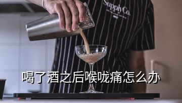 喝了酒之后喉咙痛怎么办