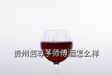 贵州酱尊芧师傅酒怎么样