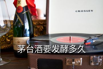 茅台酒要发酵多久