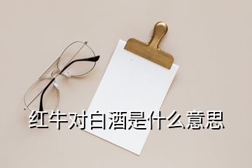 红牛对白酒是什么意思