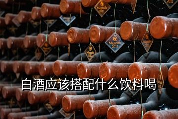 白酒应该搭配什么饮料喝